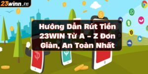 huong-dan-rut-tien-23win-tu-a-z-don-gian-an-toan-nhat